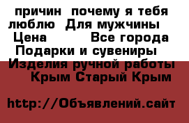 100 причин, почему я тебя люблю. Для мужчины. › Цена ­ 700 - Все города Подарки и сувениры » Изделия ручной работы   . Крым,Старый Крым